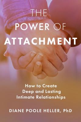 The Power of Attachment: How to Create Deep and Lasting Intimate Relationships - Diane Poole Heller