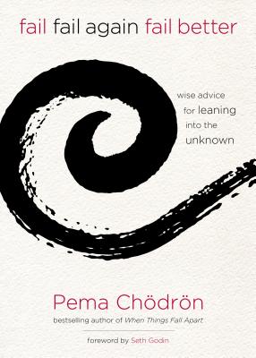 Fail, Fail Again, Fail Better: Wise Advice for Leaning Into the Unknown - Pema Chodron