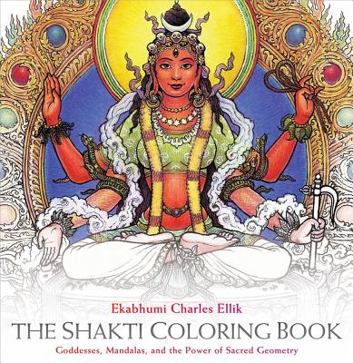 The Shakti Coloring Book: Goddesses, Mandalas, and the Power of Sacred Geometry - Ekabhumi Charles Ellik