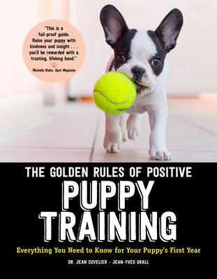 The Golden Rules of Positive Puppy Training: Everything You Need to Know for Your Puppy's First Year - Jean Cuvelier