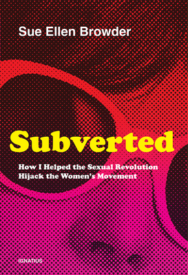 Subverted: How I Helped the Sexual Revolution Hijack the Women's Movement - Sue Ellen Browder