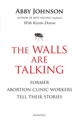 The Walls Are Talking: Former Abortion Clinic Workers Tell Their Stories - Abby Johnson