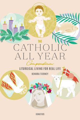 The Catholic All Year Compendium: Liturgical Living for Real Life - Kendra Tierney
