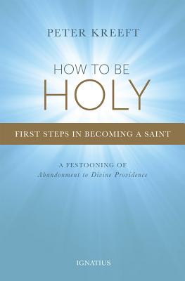 How to Be Holy: First Steps in Becoming a Saint - Peter Kreeft