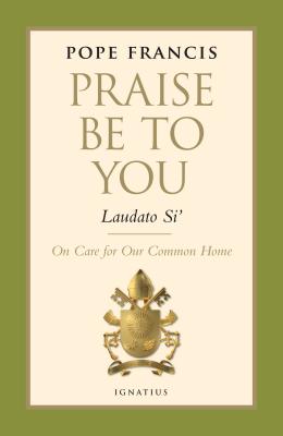 Praise Be to You - Laudato Si': On Care for Our Common Home - Pope Francis