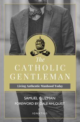The Catholic Gentleman: Living Authentic Manhood Today - Samuel Guzman