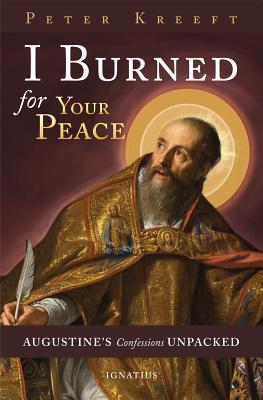 I Burned for Your Peace: Augustine's Confessions Unpacked - Peter Kreeft