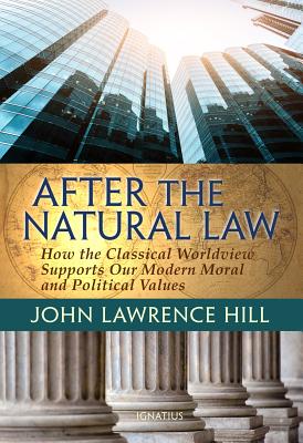 After the Natural Law: How the Classical Worldview Supports Our Modern Moral and Political Views - John Lawrence Hill
