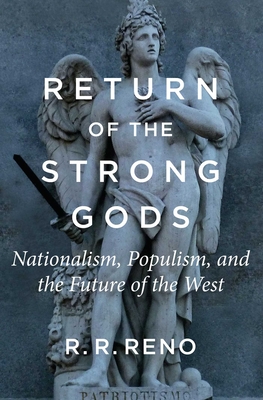 Return of the Strong Gods: Nationalism, Populism, and the Future of the West - R. R. Reno