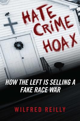 Hate Crime Hoax: How the Left Is Selling a Fake Race War - Wilfred Reilly