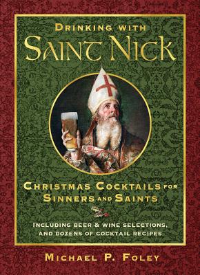 Drinking with Saint Nick: Christmas Cocktails for Sinners and Saints - Michael P. Foley