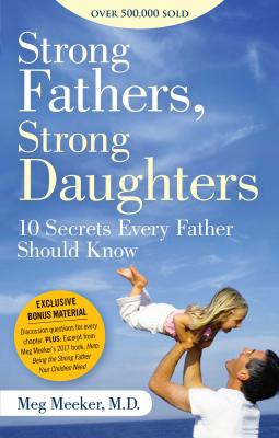 Strong Fathers, Strong Daughters: 10 Secrets Every Father Should Know - Meg Meeker