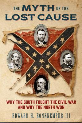 The Myth of the Lost Cause: Why the South Fought the Civil War and Why the North Won - Edward H. Bonekemper
