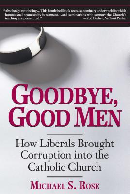 Goodbye, Good Men: How Liberals Brought Corruption Into the Catholic Church - Michael S. Rose