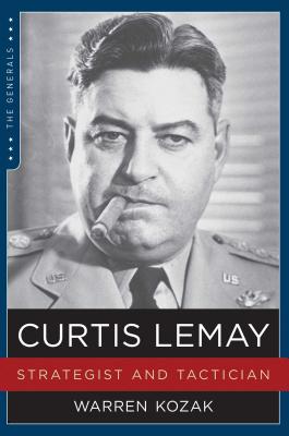 Curtis Lemay: Strategist and Tactician - Warren Kozak