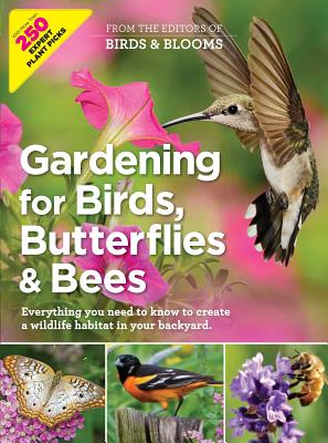 Gardening for Birds, Butterflies, and Bees: Everything You Need to Know to Create a Wildlife Habitat in Your Backyard - Editors At Birds And Blooms