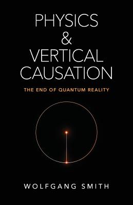 Physics and Vertical Causation: The End of Quantum Reality - Wolfgang Smith