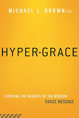 Hyper-Grace: Exposing the Dangers of the Modern Grace Message - Michael L. Brown