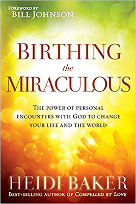 Birthing the Miraculous: The Power of Personal Encounters with God to Change Your Life and the World - Heidi Baker