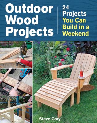 Outdoor Wood Projects: 24 Projects You Can Build in a Weekend - Steve Cory