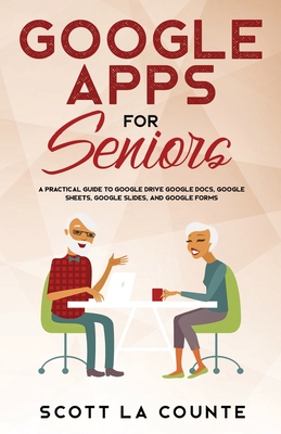 Google Apps for Seniors: A Practical Guide to Google Drive Google Docs, Google Sheets, Google Slides, and Google Forms - Scott La Counte