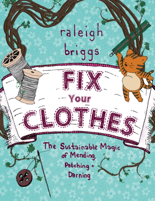 Fix Your Clothes: The Sustainable Magic of Mending, Patching, and Darning - Raleigh Briggs