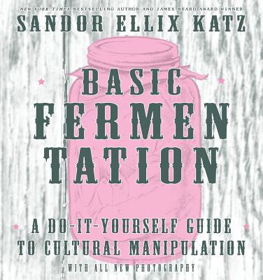Basic Fermentation: A Do-It-Yourself Guide to Cultural Manipulation - Sandor Ellix Katz
