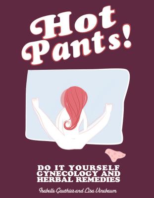 Hot Pants: Do It Yourself Gynecology and Herbal Remedies - Lisa Vinebaum