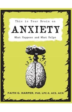 This Is Your Brain on Anxiety: What Happens and What Helps - Faith G. Harper