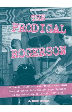 Coperta cărții 'The Prodigal Rogerson: The Tragic, Hilarious, and Possibly Apocryphal Story of Circle Jerks Bassist Roger Rogerson in'