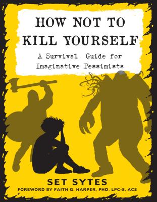How Not to Kill Yourself: A Survival Guide for Imaginative Pessimists - Set Sytes