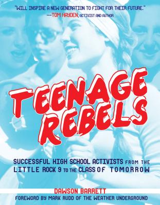 Teenage Rebels: Stories of Successful High School Activists, from the Little Rock 9 to the Class of Tomorrow - Dawson Barrett