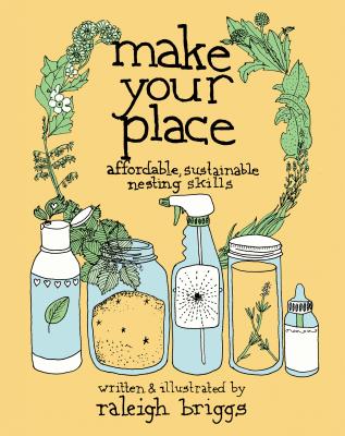 Make Your Place: Affordable, Sustainable Nesting Skills - Raleigh Briggs