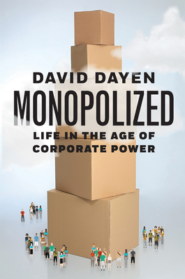 Monopolized: Life in the Age of Corporate Power - David Dayen