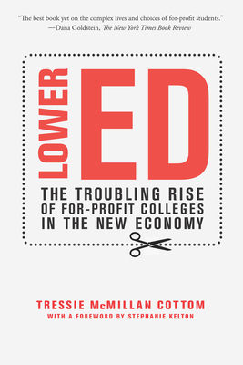 Lower Ed: The Troubling Rise of For-Profit Colleges in the New Economy - Tressie Mcmillan Cottom
