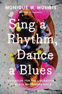 Sing a Rhythm, Dance a Blues: Education for the Liberation of Black and Brown Girls - Monique W. Morris