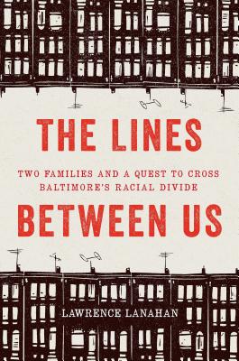 The Lines Between Us: Two Families and a Quest to Cross Baltimore's Racial Divide - Lawrence Lanahan