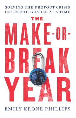 The Make-Or-Break Year: Solving the Dropout Crisis One Ninth Grader at a Time - Emily Krone Phillips