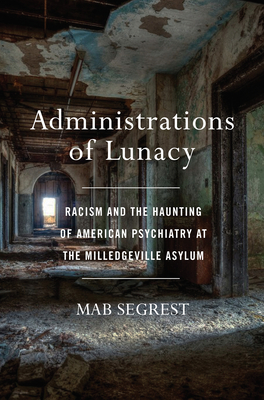 Administrations of Lunacy: Racism and the Haunting of American Psychiatry at the Milledgeville Asylum - Mab Segrest