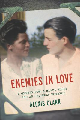 Enemies in Love: A German POW, a Black Nurse, and an Unlikely Romance - Alexis Clark