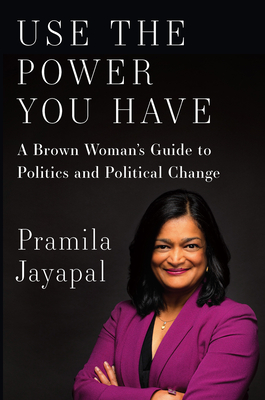 Use the Power You Have: A Brown Woman's Guide to Politics and Political Change - Pramila Jayapal
