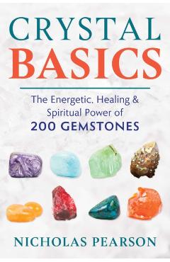 Crystal Basics: The Energetic, Healing, and Spiritual Power of 200 Gemstones - Nicholas Pearson