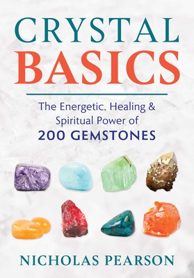 Crystal Basics: The Energetic, Healing, and Spiritual Power of 200 Gemstones - Nicholas Pearson