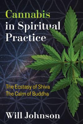Cannabis in Spiritual Practice: The Ecstasy of Shiva, the Calm of Buddha - Will Johnson