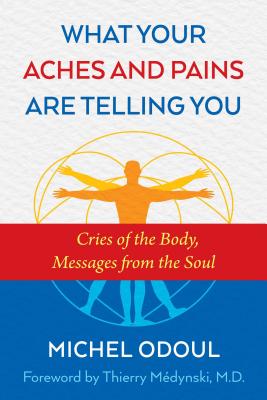 What Your Aches and Pains Are Telling You: Cries of the Body, Messages from the Soul - Michel Odoul