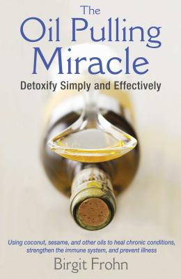 The Oil Pulling Miracle: Detoxify Simply and Effectively - Birgit Frohn