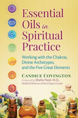 Essential Oils in Spiritual Practice: Working with the Chakras, Divine Archetypes, and the Five Great Elements - Candice Covington