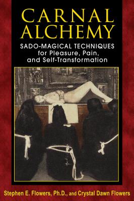 Carnal Alchemy: Sado-Magical Techniques for Pleasure, Pain, and Self-Transformation - Stephen E. Flowers