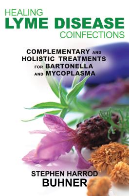Healing Lyme Disease Coinfections: Complementary and Holistic Treatments for Bartonella and Mycoplasma - Stephen Harrod Buhner