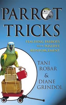Parrot Tricks: Teaching Parrots with Positive Reinforcement - Tani Robar